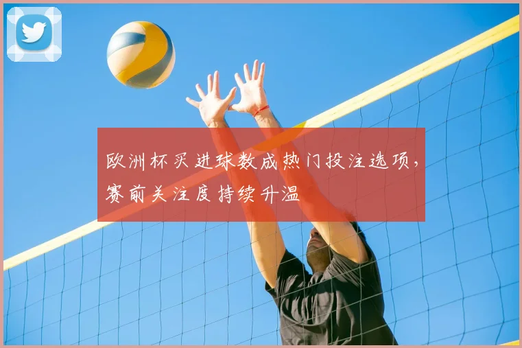 欧洲杯买进球数成热门投注选项,赛前关注度持续升温