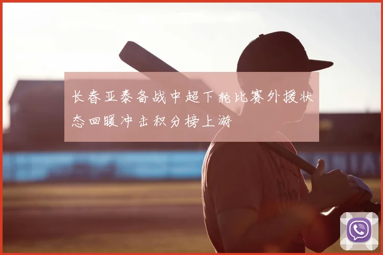 长春亚泰备战中超下轮比赛外援状态回暖冲击积分榜上游