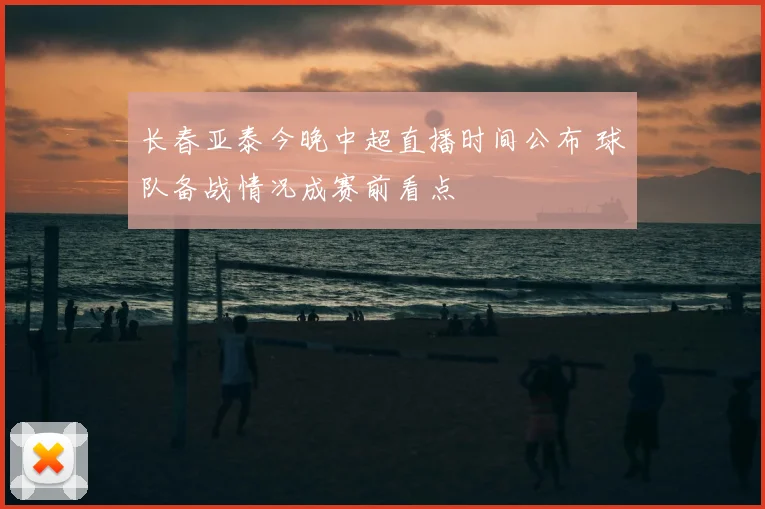 长春亚泰今晚中超直播时间公布 球队备战情况成赛前看点