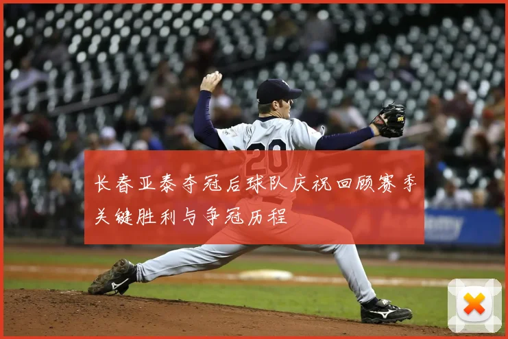 长春亚泰夺冠后球队庆祝回顾赛季关键胜利与争冠历程