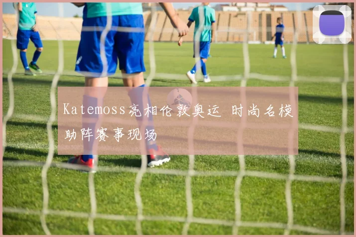 Katemoss亮相伦敦奥运 时尚名模助阵赛事现场