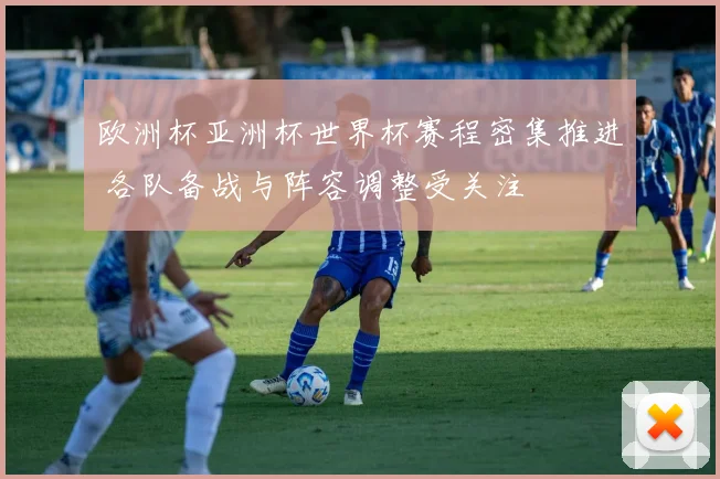 欧洲杯亚洲杯世界杯赛程密集推进 各队备战与阵容调整受关注