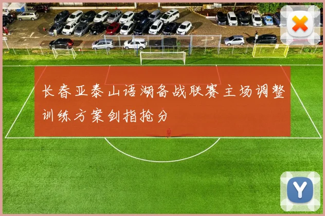 长春亚泰山语湖备战联赛主场调整训练方案剑指抢分