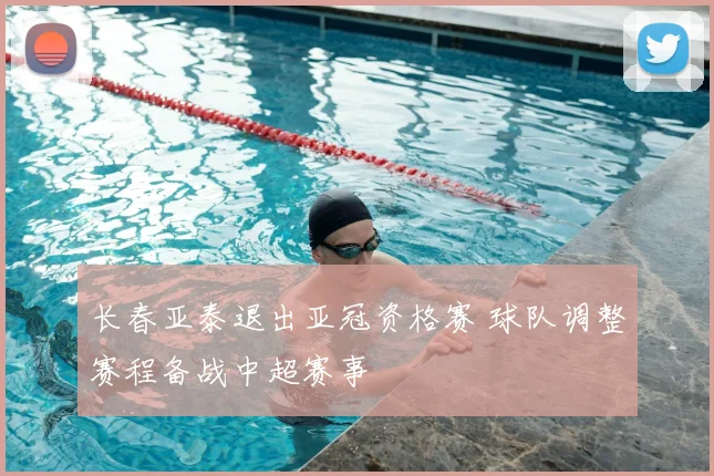 长春亚泰退出亚冠资格赛 球队调整赛程备战中超赛事