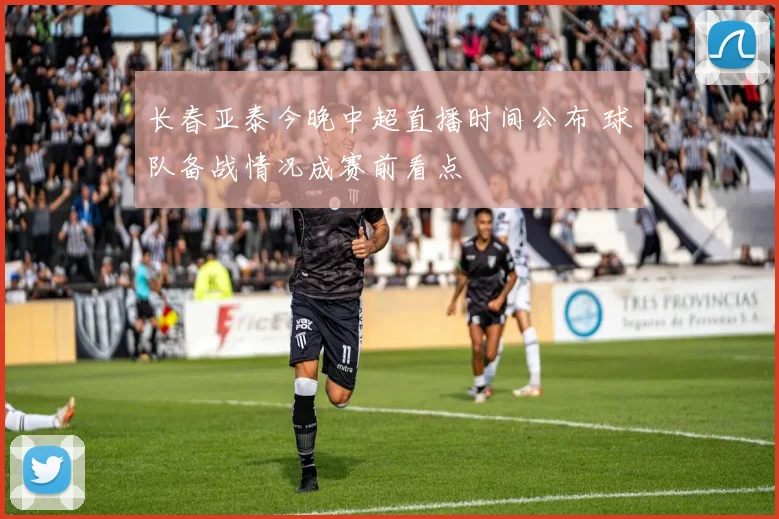 长春亚泰今晚中超直播时间公布 球队备战情况成赛前看点