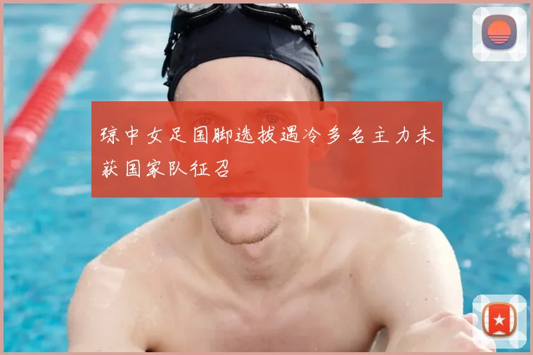 琼中女足国脚选拔遇冷多名主力未获国家队征召