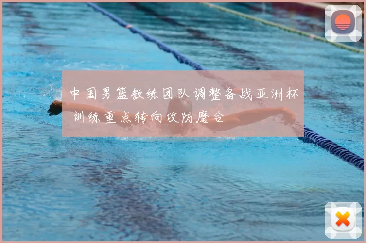 中国男篮教练团队调整备战亚洲杯 训练重点转向攻防磨合