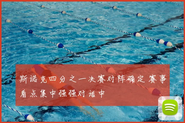 斯诺克四分之一决赛对阵确定 赛事看点集中强强对话中