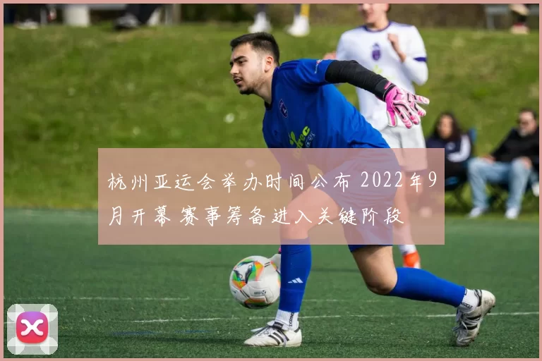 杭州亚运会举办时间公布 2022年9月开幕 赛事筹备进入关键阶段