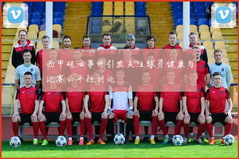 西甲硅油事件引发关注球员健康与比赛公平性讨论