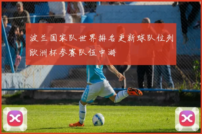 波兰国家队世界排名更新球队位列欧洲杯参赛队伍中游