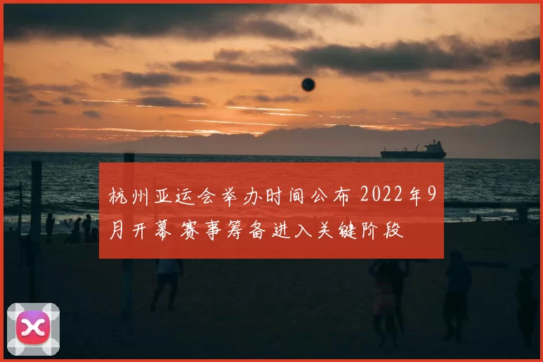 杭州亚运会举办时间公布 2022年9月开幕 赛事筹备进入关键阶段
