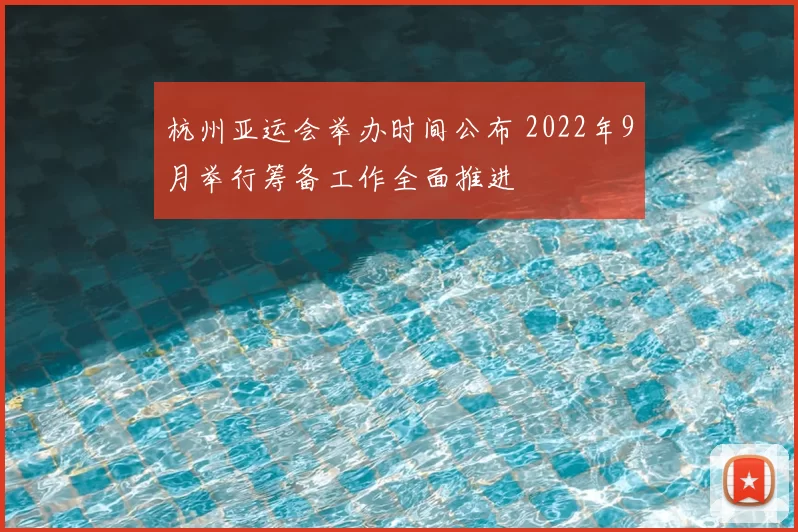 杭州亚运会举办时间公布 2022年9月举行筹备工作全面推进