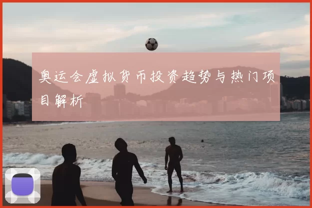 奥运会虚拟货币投资趋势与热门项目解析