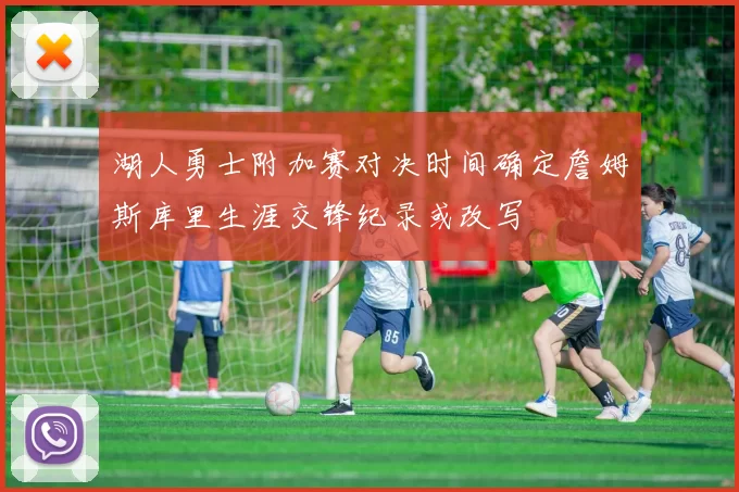 湖人勇士附加赛对决时间确定詹姆斯库里生涯交锋纪录或改写