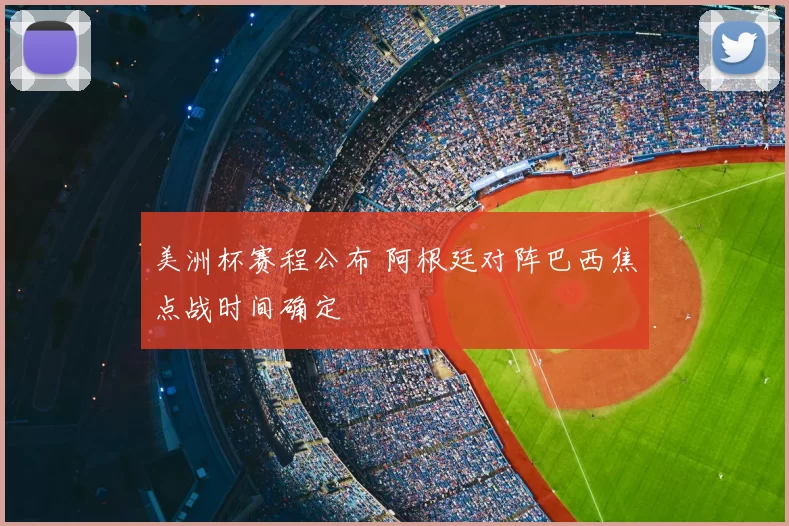 美洲杯赛程公布 阿根廷对阵巴西焦点战时间确定