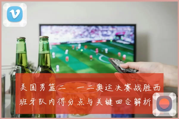 美国男篮二〇一二奥运决赛战胜西班牙队内得分点与关键回合解析