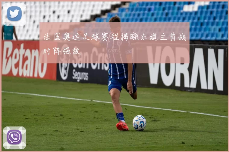 法国奥运足球赛程揭晓东道主首战对阵强敌