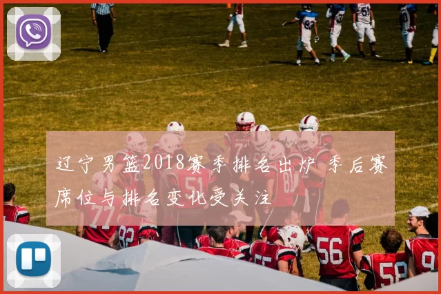 辽宁男篮2018赛季排名出炉 季后赛席位与排名变化受关注