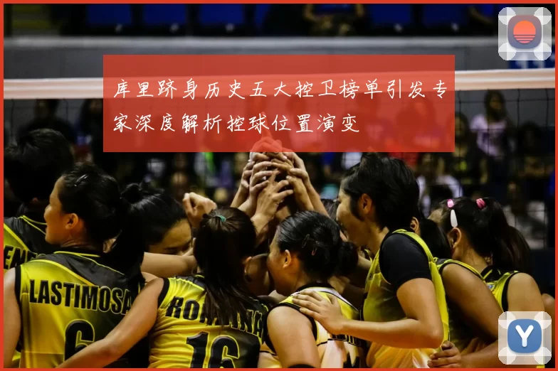 库里跻身历史五大控卫榜单引发专家深度解析控球位置演变