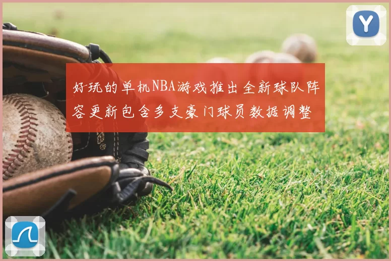 好玩的单机NBA游戏推出全新球队阵容更新包含多支豪门球员数据调整