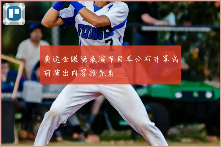 奥运会暖场表演节目单公布开幕式前演出内容抢先看