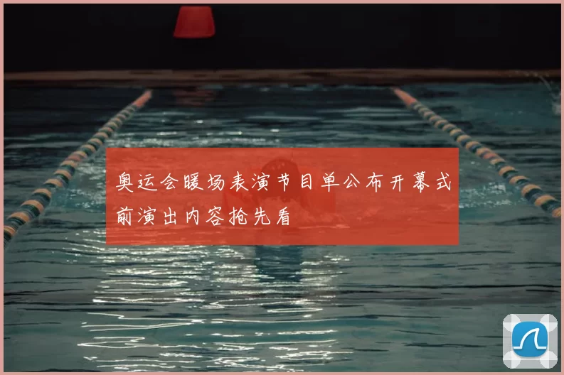 奥运会暖场表演节目单公布开幕式前演出内容抢先看