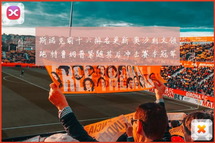 斯诺克前十六排名更新 奥沙利文领跑 特鲁姆普紧随其后冲击赛季冠军